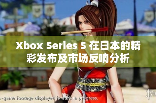 Xbox Series S 在日本的精彩发布及市场反响分析