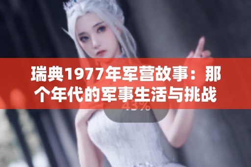 瑞典1977年军营故事：那个年代的军事生活与挑战