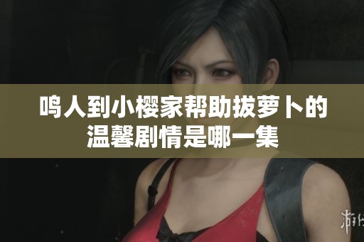 鸣人到小樱家帮助拔萝卜的温馨剧情是哪一集