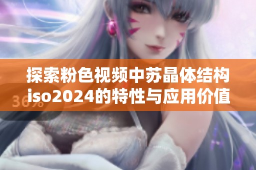 探索粉色视频中苏晶体结构iso2024的特性与应用价值