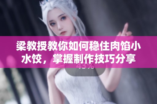 梁教授教你如何稳住肉馅小水饺，掌握制作技巧分享