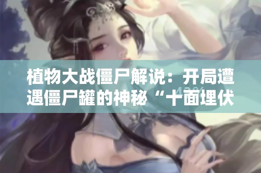植物大战僵尸解说：开局遭遇僵尸罐的神秘“十面埋伏”