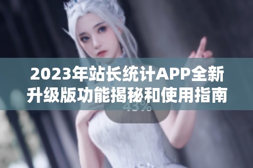 2023年站长统计APP全新升级版功能揭秘和使用指南