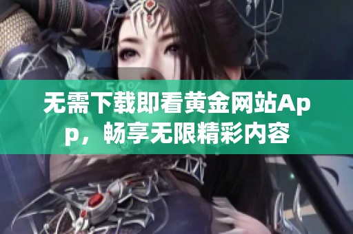 无需下载即看黄金网站App，畅享无限精彩内容