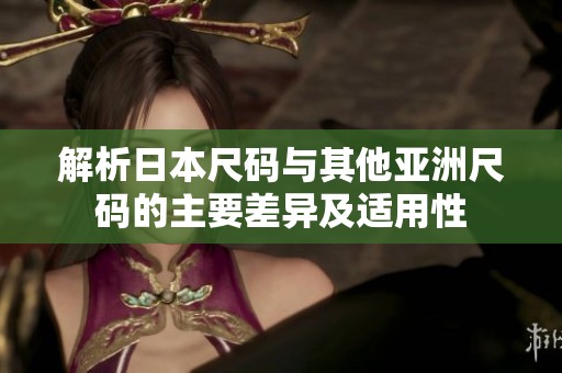 解析日本尺码与其他亚洲尺码的主要差异及适用性