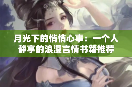 月光下的悄悄心事：一个人静享的浪漫言情书籍推荐