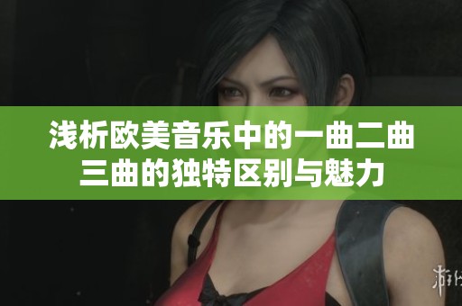 浅析欧美音乐中的一曲二曲三曲的独特区别与魅力