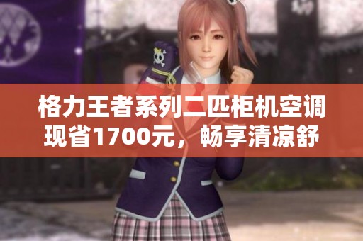 格力王者系列二匹柜机空调现省1700元，畅享清凉舒适生活
