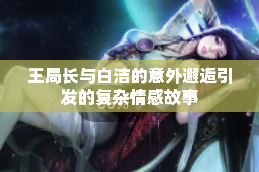 王局长与白洁的意外邂逅引发的复杂情感故事