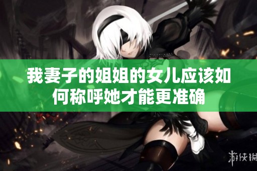 我妻子的姐姐的女儿应该如何称呼她才能更准确