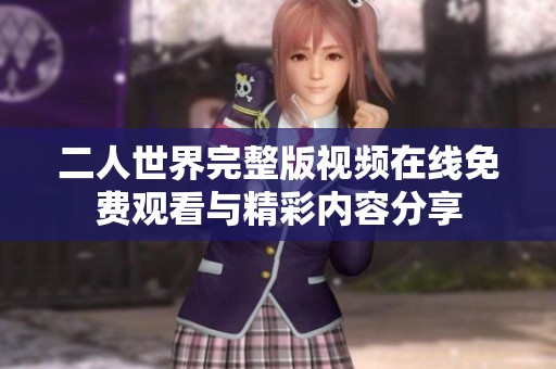二人世界完整版视频在线免费观看与精彩内容分享