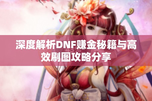 深度解析DNF赚金秘籍与高效刷图攻略分享