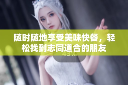 随时随地享受美味快餐，轻松找到志同道合的朋友