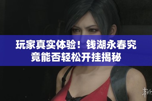 玩家真实体验！钱湖永春究竟能否轻松开挂揭秘