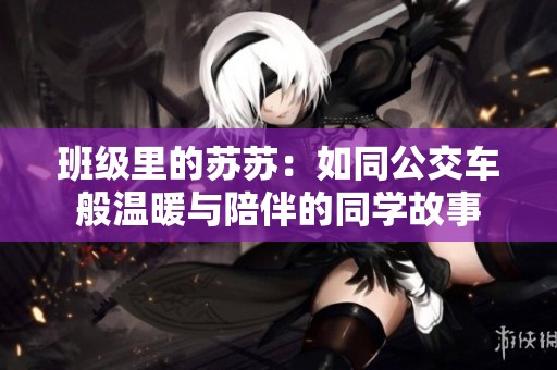 班级里的苏苏：如同公交车般温暖与陪伴的同学故事