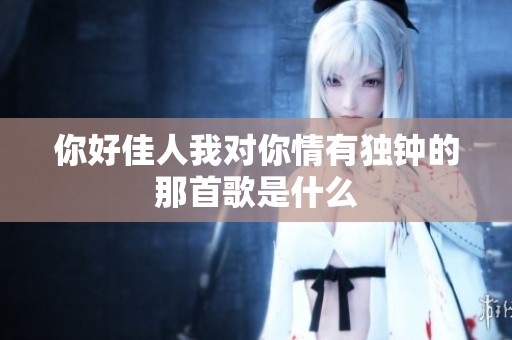 你好佳人我对你情有独钟的那首歌是什么