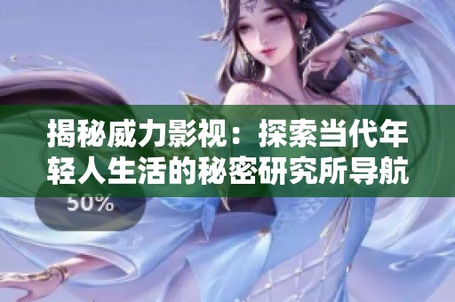 揭秘威力影视：探索当代年轻人生活的秘密研究所导航