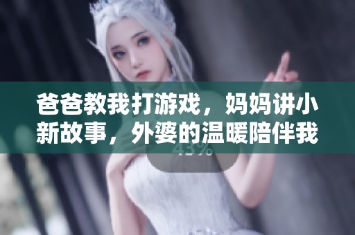 爸爸教我打游戏，妈妈讲小新故事，外婆的温暖陪伴我成长