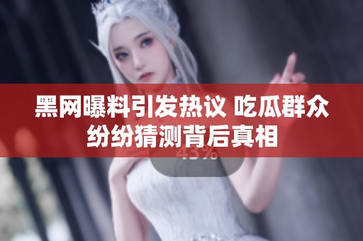黑网曝料引发热议 吃瓜群众纷纷猜测背后真相