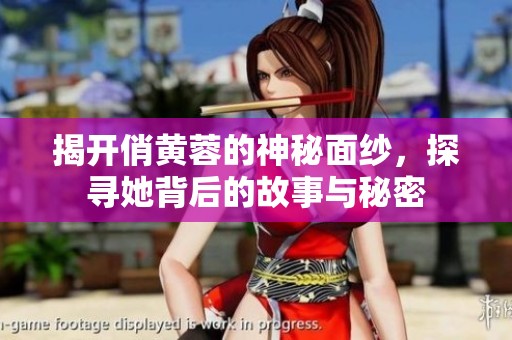 揭开俏黄蓉的神秘面纱，探寻她背后的故事与秘密