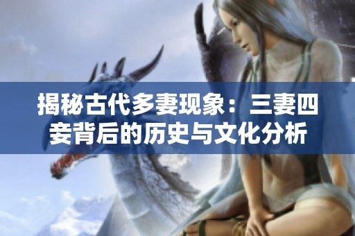 揭秘古代多妻现象：三妻四妾背后的历史与文化分析