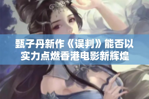 甄子丹新作《误判》能否以实力点燃香港电影新辉煌