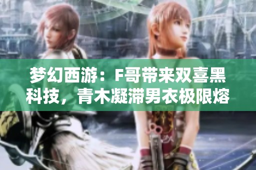 梦幻西游：F哥带来双喜黑科技，青木凝滞男衣极限熔炼揭秘