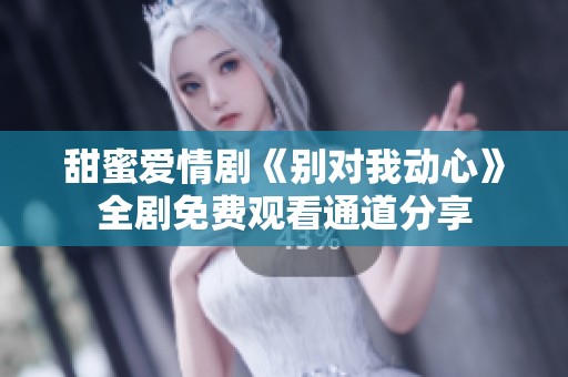 甜蜜爱情剧《别对我动心》全剧免费观看通道分享