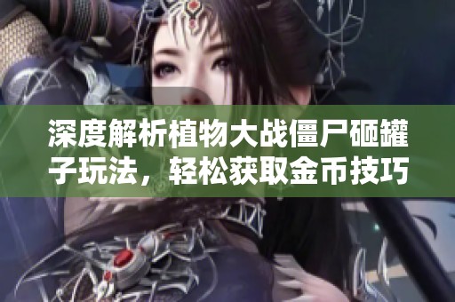 深度解析植物大战僵尸砸罐子玩法，轻松获取金币技巧