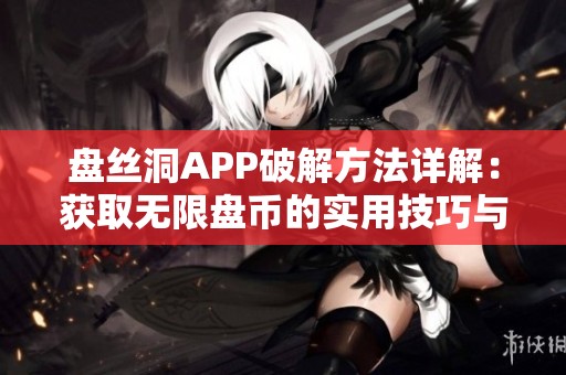 盘丝洞APP破解方法详解：获取无限盘币的实用技巧与攻略