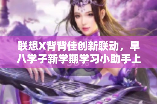 联想X背背佳创新联动，早八学子新学期学习小助手上线