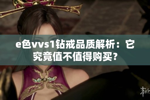 e色vvs1钻戒品质解析：它究竟值不值得购买？