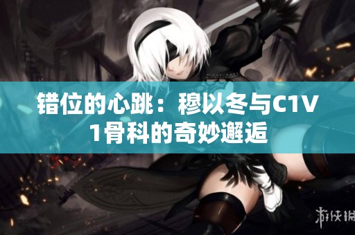错位的心跳：穆以冬与C1V1骨科的奇妙邂逅