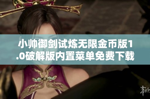 小帅御剑试炼无限金币版1.0破解版内置菜单免费下载攻略