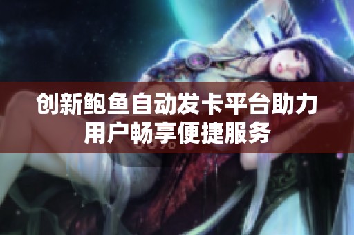 创新鲍鱼自动发卡平台助力用户畅享便捷服务