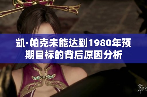 凯·帕克未能达到1980年预期目标的背后原因分析