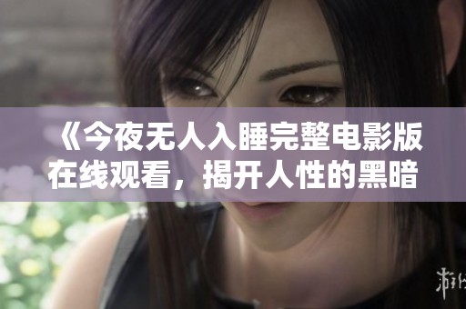 《今夜无人入睡完整电影版在线观看，揭开人性的黑暗面》