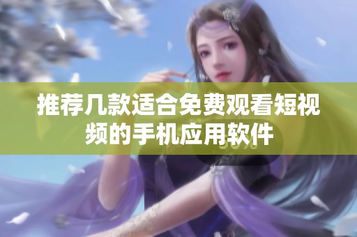 推荐几款适合免费观看短视频的手机应用软件