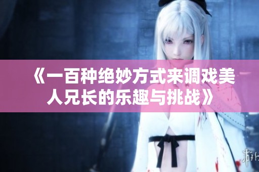 《一百种绝妙方式来调戏美人兄长的乐趣与挑战》