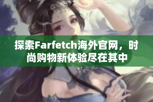 探索Farfetch海外官网，时尚购物新体验尽在其中