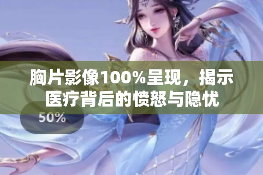 胸片影像100%呈现，揭示医疗背后的愤怒与隐忧