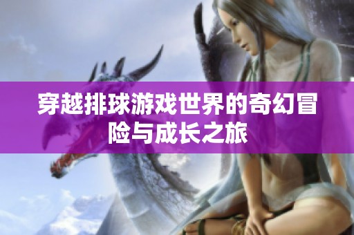 穿越排球游戏世界的奇幻冒险与成长之旅
