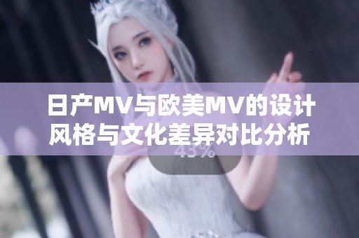 日产MV与欧美MV的设计风格与文化差异对比分析