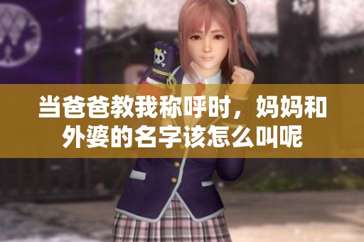 当爸爸教我称呼时，妈妈和外婆的名字该怎么叫呢