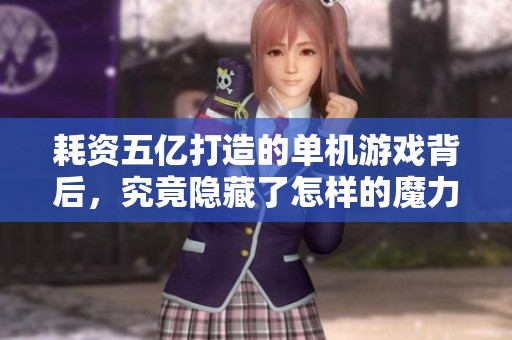 耗资五亿打造的单机游戏背后，究竟隐藏了怎样的魔力？
