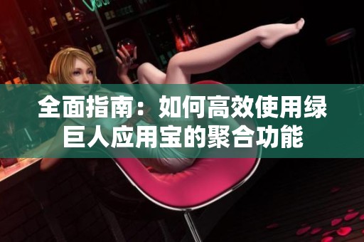 全面指南：如何高效使用绿巨人应用宝的聚合功能