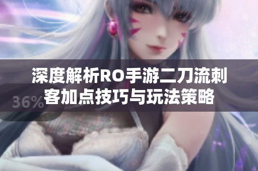 深度解析RO手游二刀流刺客加点技巧与玩法策略
