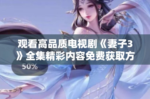 观看高品质电视剧《妻子3》全集精彩内容免费获取方法