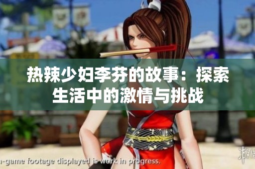 热辣少妇李芬的故事：探索生活中的激情与挑战
