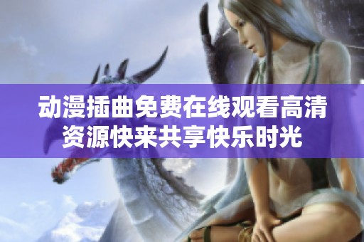 动漫插曲免费在线观看高清资源快来共享快乐时光